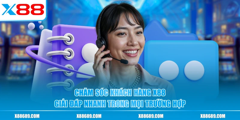 Chăm sóc khách hàng X88 giải đáp nhanh trong mọi trường hợp