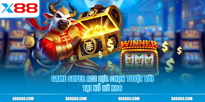 Game Super Ace lựa chọn tuyệt vời tại nổ hũ X88